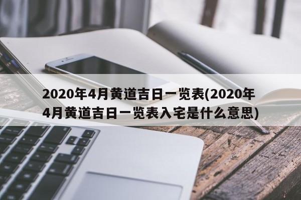 2020年4月黄道吉日一览表(2020年4月黄道吉日一览表入宅是什么意思)