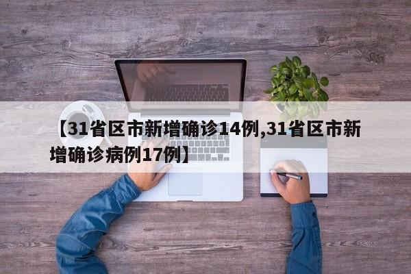 【31省区市新增确诊14例,31省区市新增确诊病例17例】