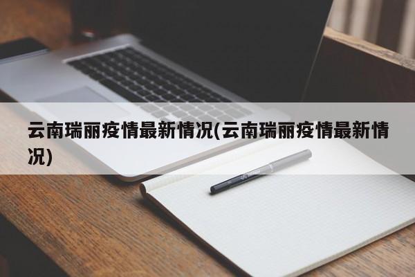 云南瑞丽疫情最新情况(云南瑞丽疫情最新情况)