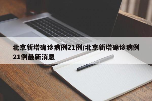 北京新增确诊病例21例/北京新增确诊病例21例最新消息