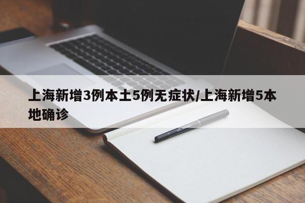 上海新增3例本土5例无症状/上海新增5本地确诊