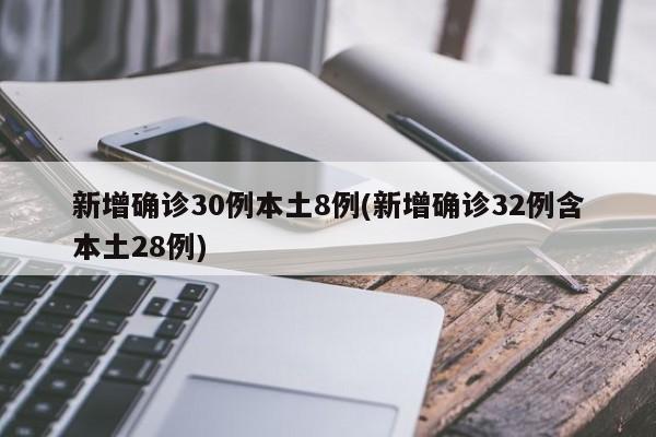 新增确诊30例本土8例(新增确诊32例含本土28例)