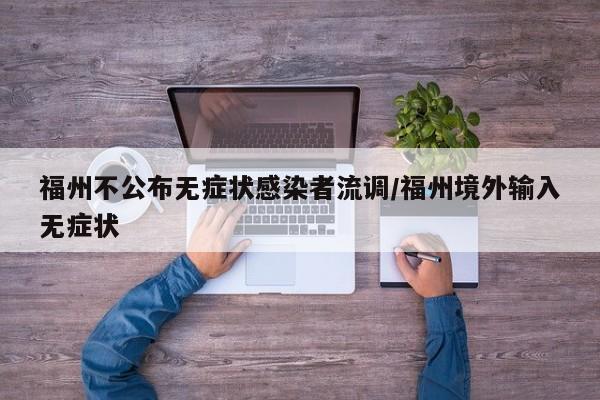 福州不公布无症状感染者流调/福州境外输入无症状