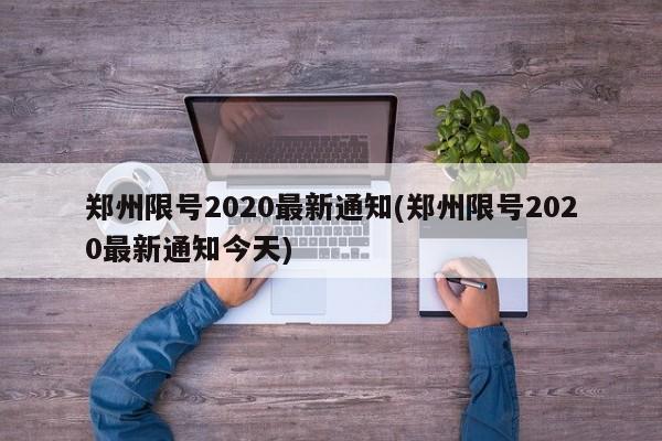 郑州限号2020最新通知(郑州限号2020最新通知今天)