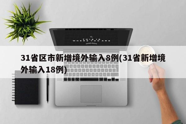 31省区市新增境外输入8例(31省新增境外输入18例)