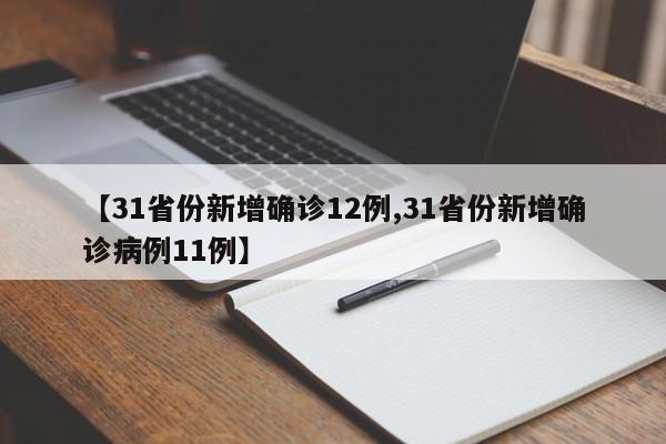 【31省份新增确诊12例,31省份新增确诊病例11例】