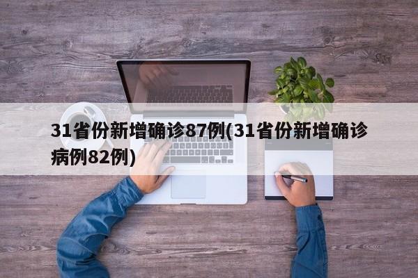 31省份新增确诊87例(31省份新增确诊病例82例)