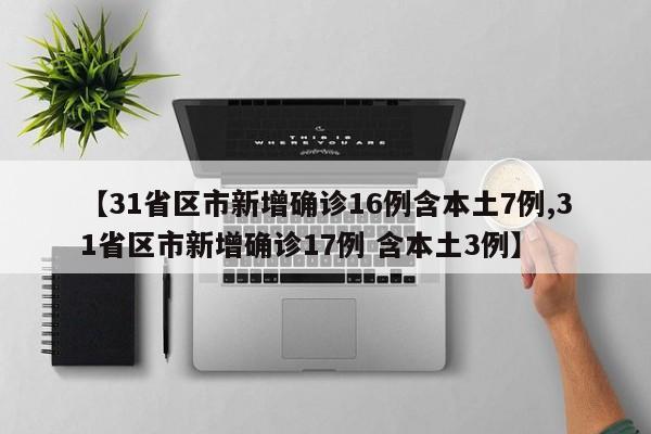 【31省区市新增确诊16例含本土7例,31省区市新增确诊17例 含本土3例】