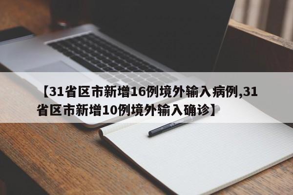 【31省区市新增16例境外输入病例,31省区市新增10例境外输入确诊】