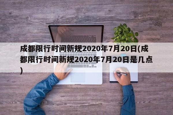 成都限行时间新规2020年7月20日(成都限行时间新规2020年7月20日是几点)