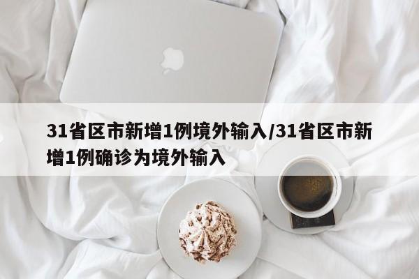 31省区市新增1例境外输入/31省区市新增1例确诊为境外输入