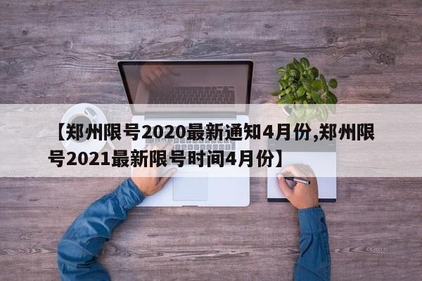 【郑州限号2020最新通知4月份,郑州限号2021最新限号时间4月份】