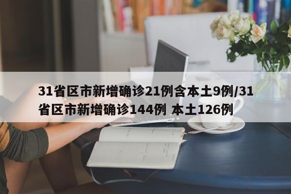 31省区市新增确诊21例含本土9例/31省区市新增确诊144例 本土126例