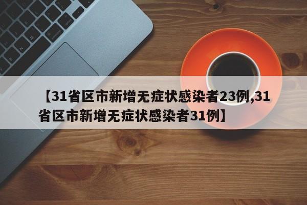 【31省区市新增无症状感染者23例,31省区市新增无症状感染者31例】