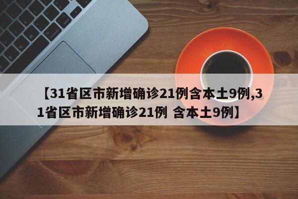 【31省区市新增确诊21例含本土9例,31省区市新增确诊21例 含本土9例】