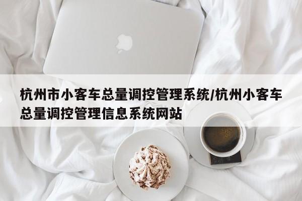 杭州市小客车总量调控管理系统/杭州小客车总量调控管理信息系统网站