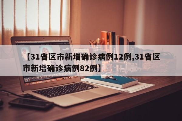 【31省区市新增确诊病例12例,31省区市新增确诊病例82例】