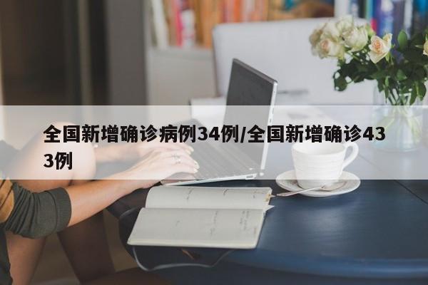 全国新增确诊病例34例/全国新增确诊433例