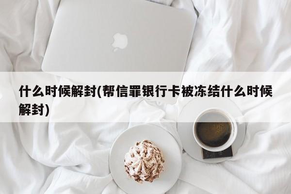 什么时候解封(帮信罪银行卡被冻结什么时候解封)