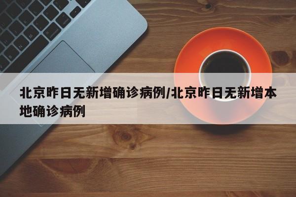 北京昨日无新增确诊病例/北京昨日无新增本地确诊病例