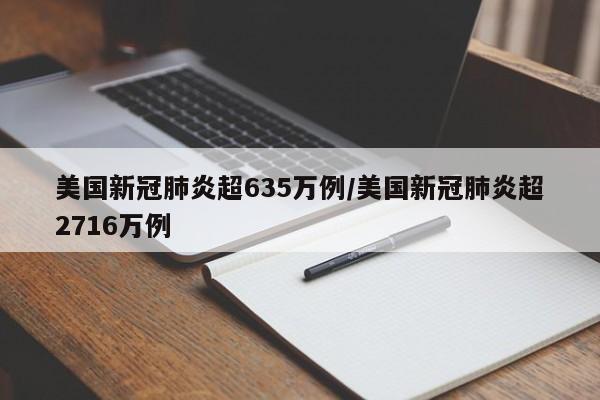 美国新冠肺炎超635万例/美国新冠肺炎超2716万例