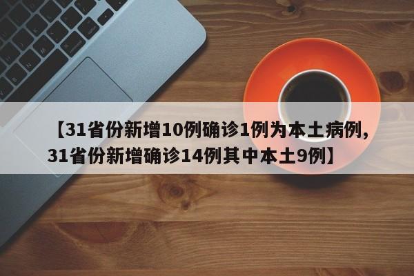 【31省份新增10例确诊1例为本土病例,31省份新增确诊14例其中本土9例】