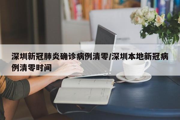 深圳新冠肺炎确诊病例清零/深圳本地新冠病例清零时间