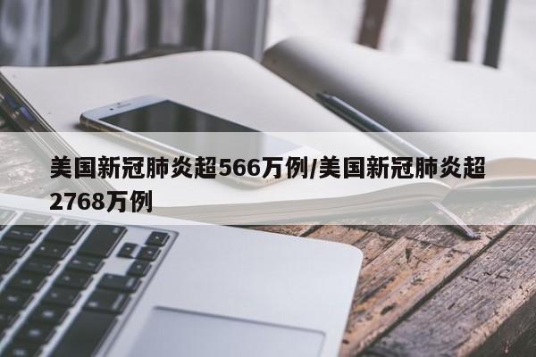 美国新冠肺炎超566万例/美国新冠肺炎超2768万例