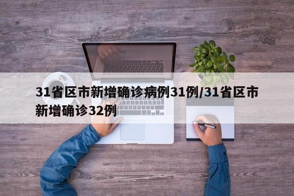 31省区市新增确诊病例31例/31省区市新增确诊32例