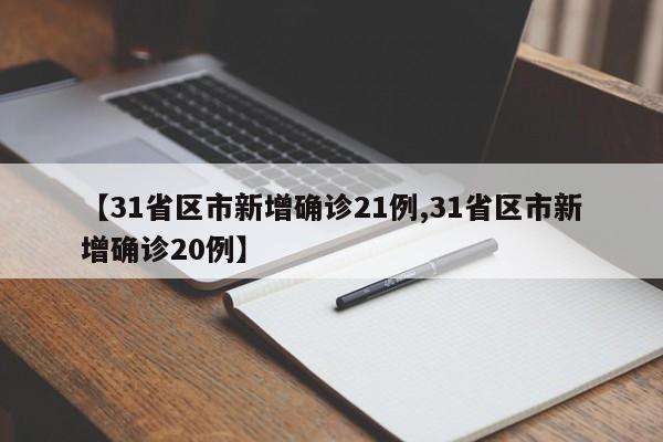 【31省区市新增确诊21例,31省区市新增确诊20例】