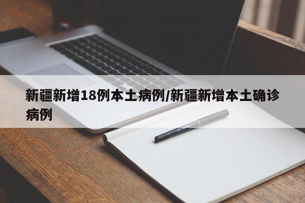 新疆新增18例本土病例/新疆新增本土确诊病例