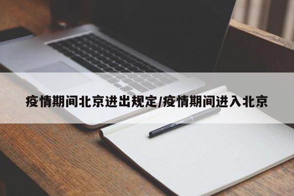 疫情期间北京进出规定/疫情期间进入北京