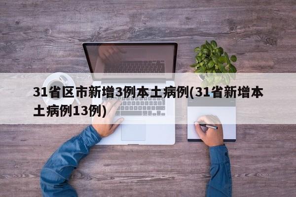 31省区市新增3例本土病例(31省新增本土病例13例)