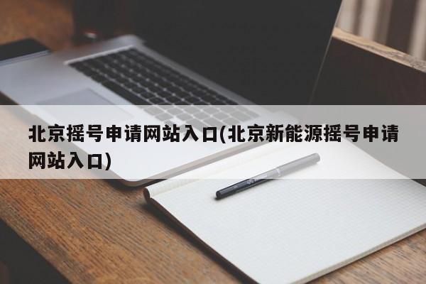 北京摇号申请网站入口(北京新能源摇号申请网站入口)