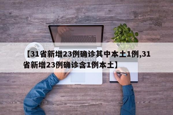 【31省新增23例确诊其中本土1例,31省新增23例确诊含1例本土】