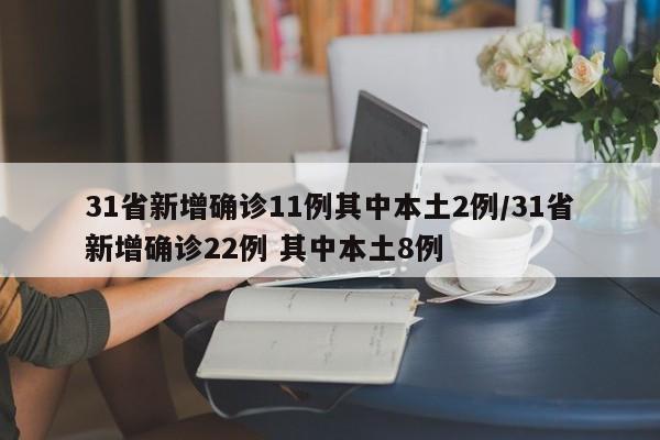 31省新增确诊11例其中本土2例/31省新增确诊22例 其中本土8例