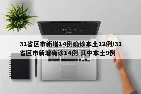 31省区市新增14例确诊本土12例/31省区市新增确诊14例 其中本土9例