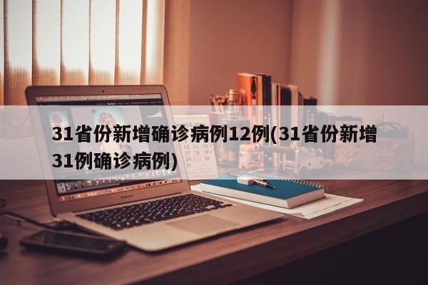 31省份新增确诊病例12例(31省份新增31例确诊病例)