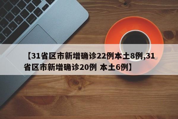 【31省区市新增确诊22例本土8例,31省区市新增确诊20例 本土6例】