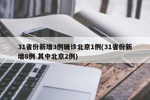 31省份新增3例确诊北京1例(31省份新增8例 其中北京2例)