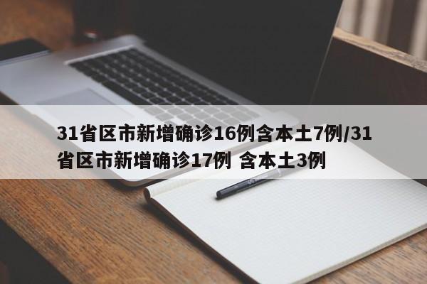 31省区市新增确诊16例含本土7例/31省区市新增确诊17例 含本土3例