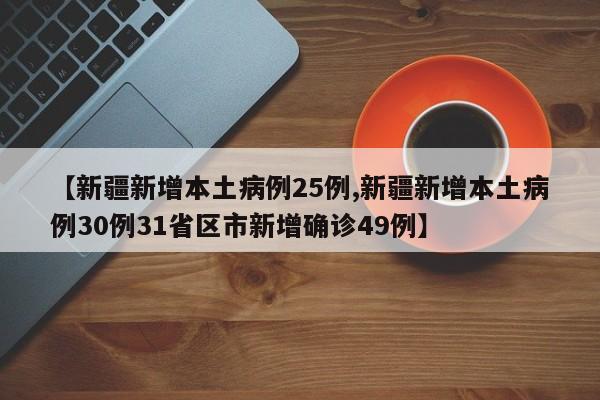 【新疆新增本土病例25例,新疆新增本土病例30例31省区市新增确诊49例】