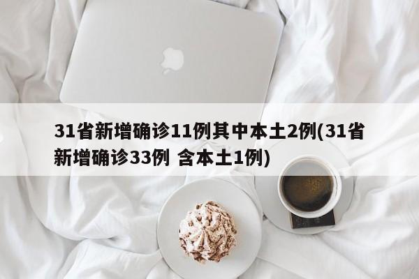 31省新增确诊11例其中本土2例(31省新增确诊33例 含本土1例)