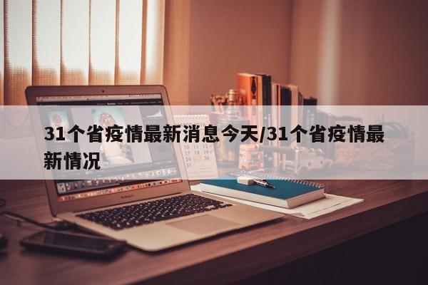 31个省疫情最新消息今天/31个省疫情最新情况