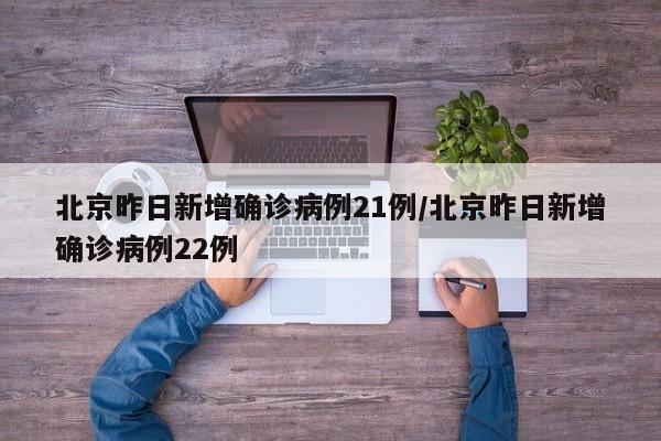 北京昨日新增确诊病例21例/北京昨日新增确诊病例22例