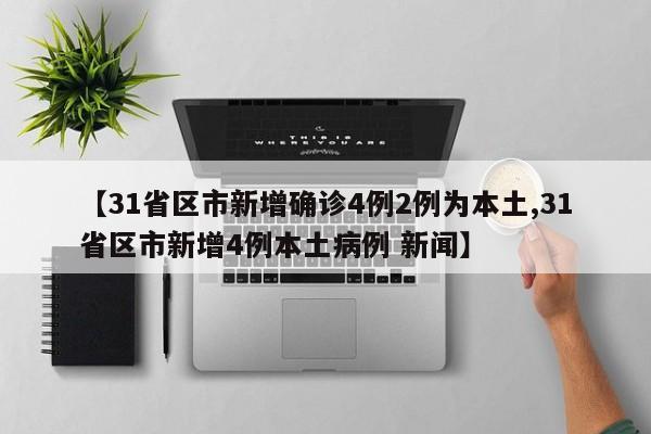 【31省区市新增确诊4例2例为本土,31省区市新增4例本土病例 新闻】