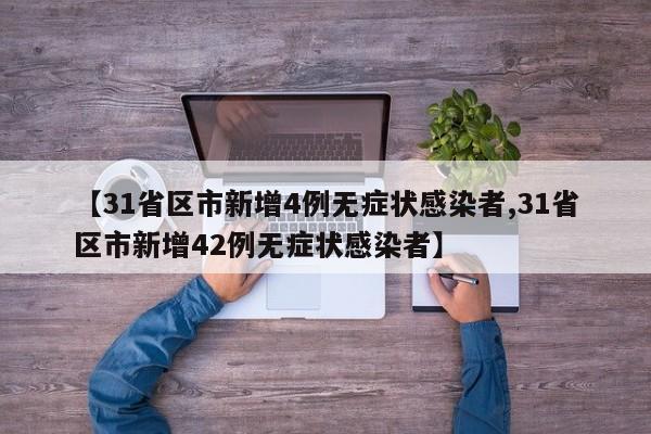 【31省区市新增4例无症状感染者,31省区市新增42例无症状感染者】