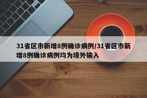 31省区市新增8例确诊病例/31省区市新增8例确诊病例均为境外输入