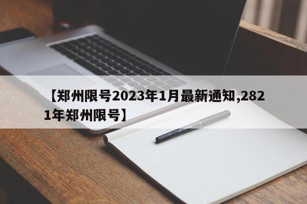 【郑州限号2023年1月最新通知,2821年郑州限号】