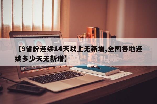 【9省份连续14天以上无新增,全国各地连续多少天无新增】